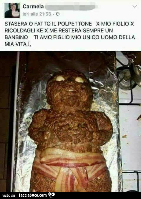Polpettone horror. Stasera o fatto il polpettone x mio figlio x ricoldagli ke x me resterà sempre un banbino ti amo figlio mio unico uomo della mia vita