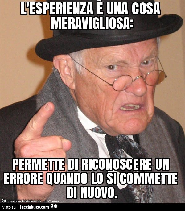 L'esperienza è una cosa meravigliosa: permette di riconoscere un errore quando lo si commette di nuovo