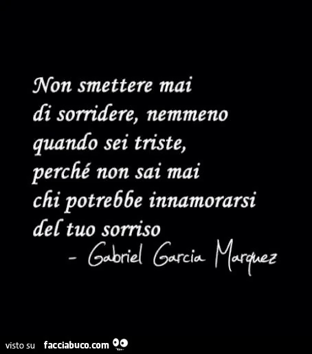 Non smettere mai di sorridere, nemmeno quando sei triste, perché non sai mai chi potrebbe innamorarsi del tuo sorriso