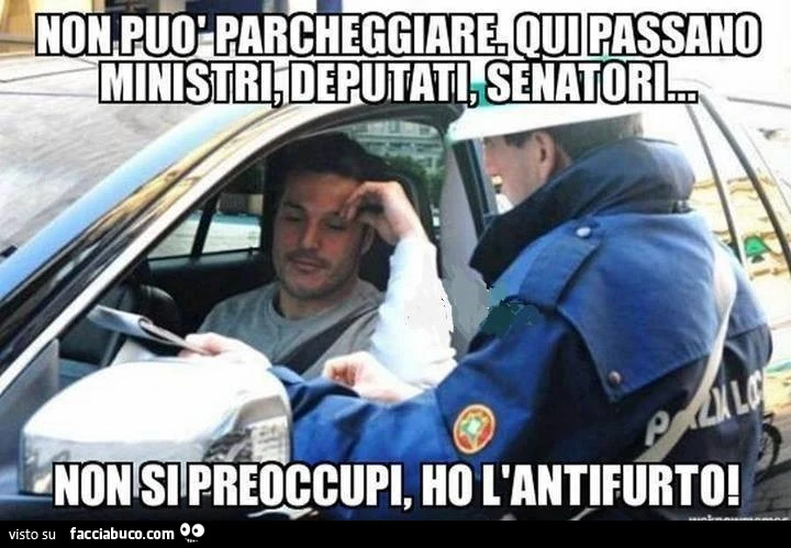 Non si può parcheggiare. Qui passano ministri, deputati, senatori&hellip; non si preoccupi, ho l'antifurto