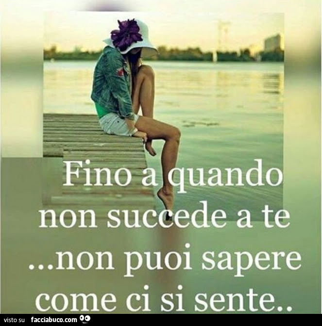 Fino a quando non succede a te… non puoi sapere come ci si sente