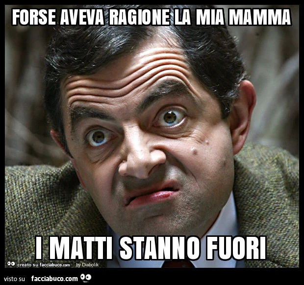 Forse aveva ragione la mia mamma i matti stanno fuori