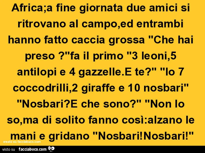 Africa, a fine giornata due amici si ritrovano al campo, ed entrambi hanno fatto caccia grossa che hai preso? Fa il primo. 3 leoni, 5 antilopi e 4 gazzelle. E te? Io 7 coccodrilli, 2 giraffe e 10 nosbari