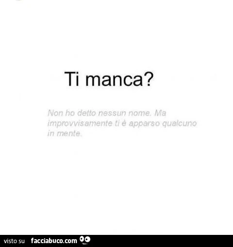 Ti manca? Non ho detto nassun nome. Ma improvvisamente ti é apparso qualcuno in mente