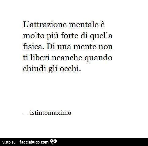 L'attrazione mentale è molto più forte di quella fisica. Di una mente non ti liberi neanche quando chiudi gli occhi