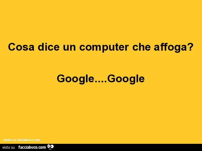 Cosa dice un computer che affoga? Google… google