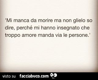 Mi manca da morire ma non glielo so dire, perché mi hanno insegnato che troppo amore manda via le persone