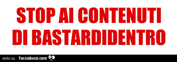 Stop ai contenuti di Bastardidentro