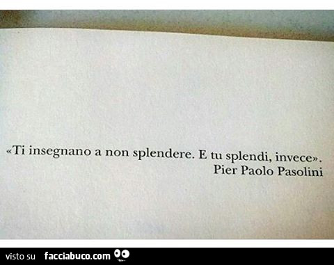 Ti insegnano a non splendere. E tu splendi, invece. Pier Paolo Pasolini