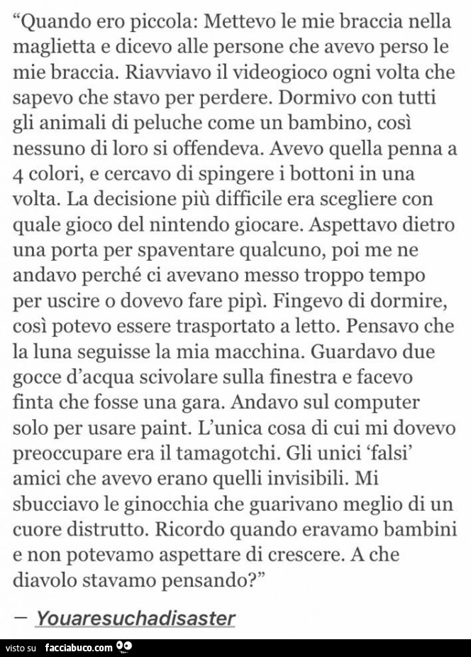 Quando ero piccola: mettevo le mie braccia nella maglietta e dicevo alle persone che avevo perso le mie braccia. Riavviavo il videogioco ogni volta che sapevo che stavo per perdere