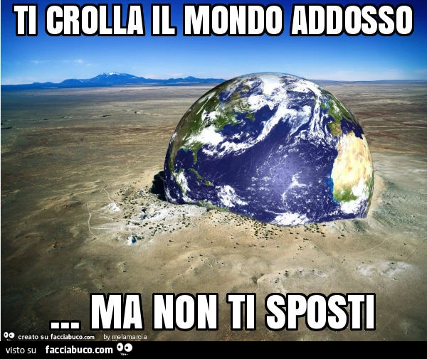 Ti crolla il mondo addosso&hellip; ma non ti sposti