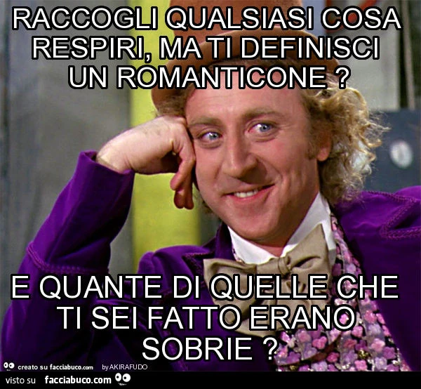 Raccogli qualsiasi cosa respiri, ma ti definisci un romanticone? E quante di quelle che ti sei fatto erano sobrie?