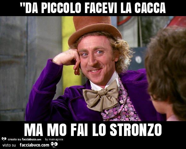 Da piccolo facevi la cacca ma mo fai lo stronzo