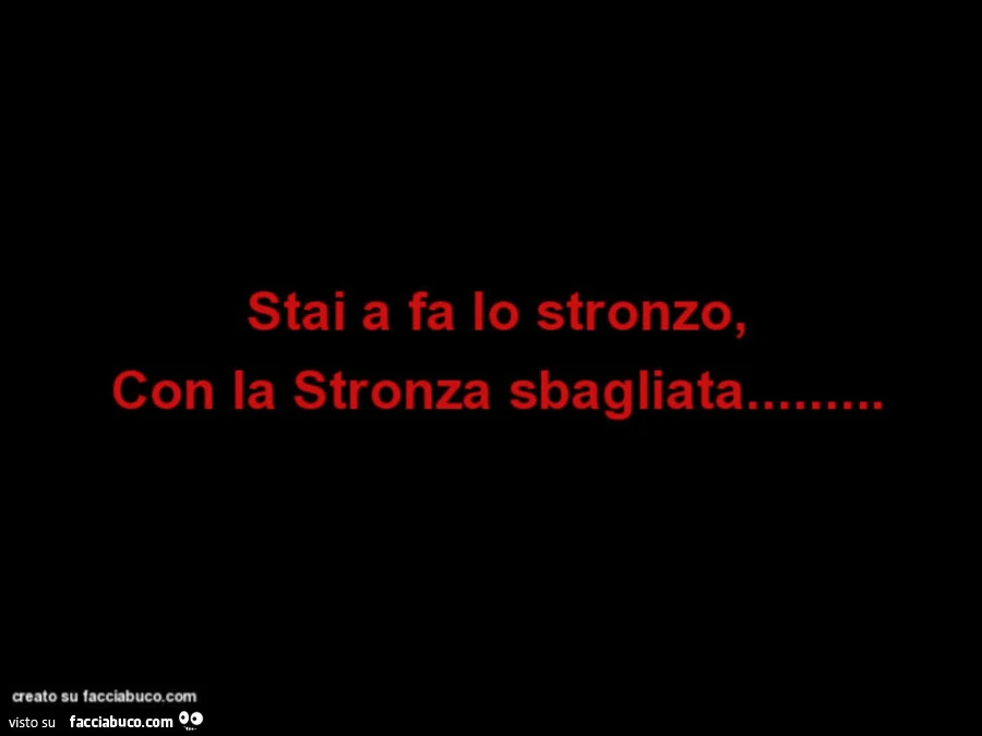 Stai a fa lo stronzo, con la stronza sbagliata