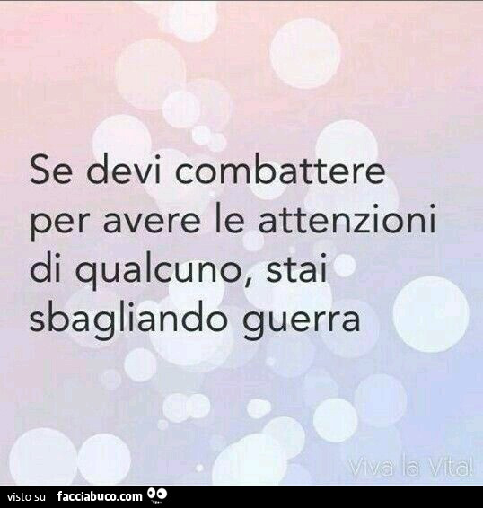 Se Devi Combattere Per Avere Le Attenzioni Di Qualcuno Stai Sbagliando Guerra Facciabuco Com