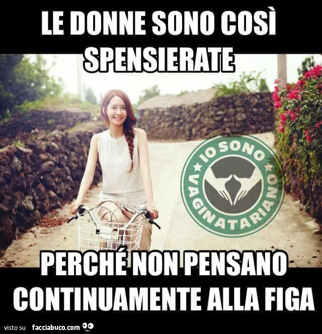 Le donne sono così spensierate perché non pensano continuamente alla figa