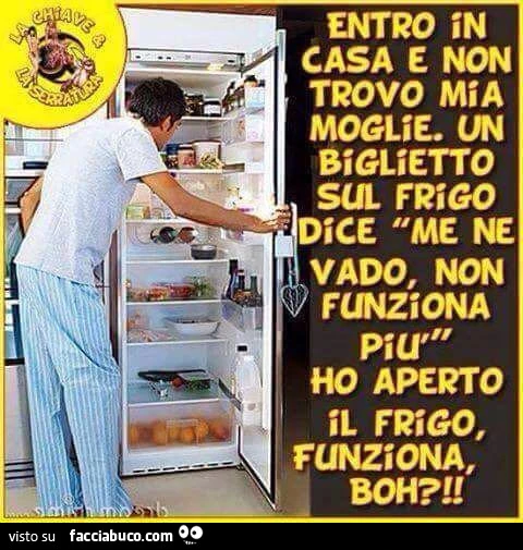 Entro in casa e non trovo mia moglie. Un biglietto sul frigo dice me ne vado, non funziona più. Ho aperto il frigo, funziona, boh?
