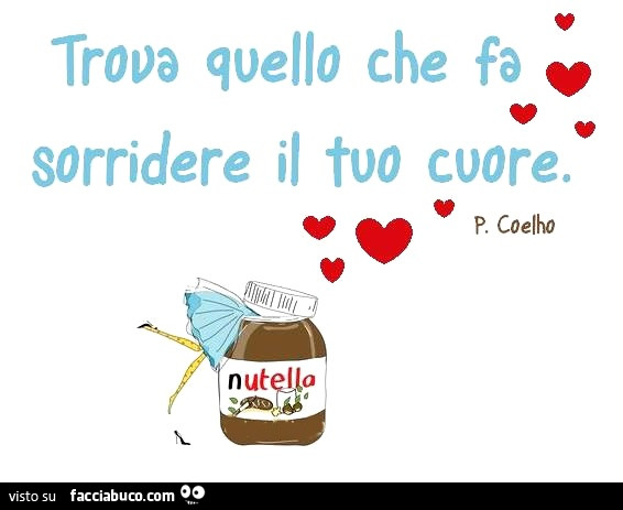 Trova quello che fa sorridere il tuo cuore. P. Coelho