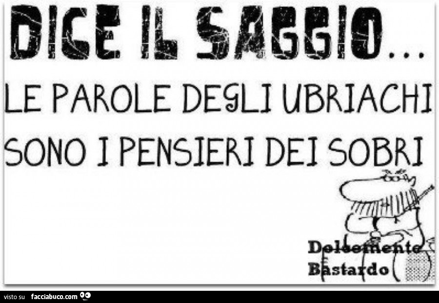 Dice il saggio… le parole degli ubriachi sono i pensieri dei sobri