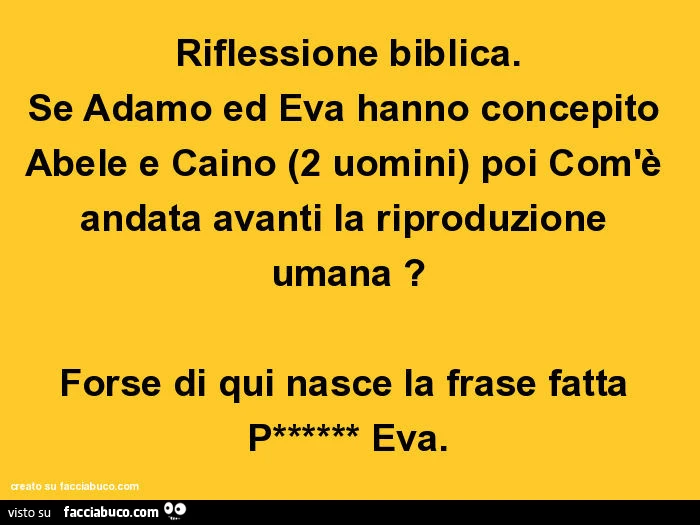 Riflessione biblica. Se adamo ed eva hanno concepito abele e caino (2 uomini) poi com'è andata avanti la riproduzione umana? Forse di qui nasce la frase fatta puttana Eva