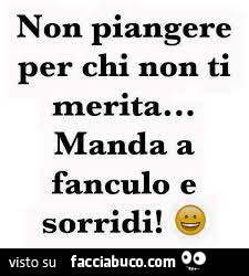 Non piangere per chi non ti rnerita… manda a fanculo e sorridi