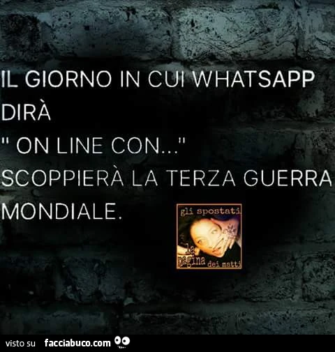 Il giorno in cui whatsapp dirà on line con, scoppierà la terza guerra mondiale