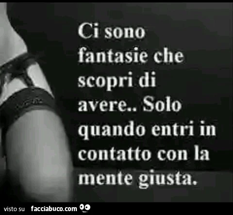 Ci sono fantasie che scopri di avere. Solo quando entri in contatto con la mente giusta