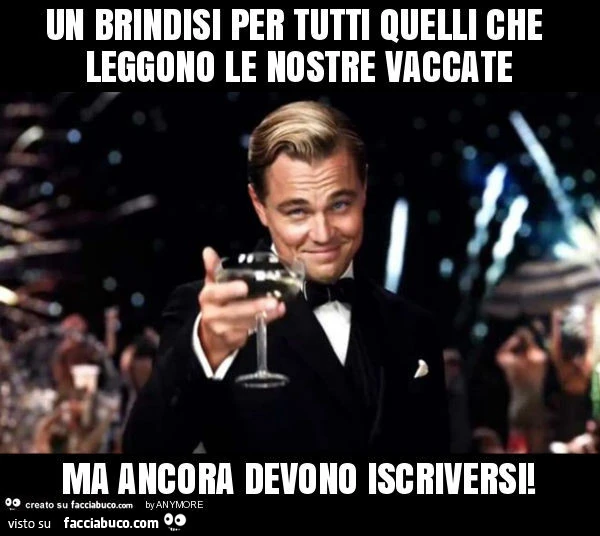 Un brindisi per tutti quelli che leggono le nostre vaccate ma ancora devono iscriversi