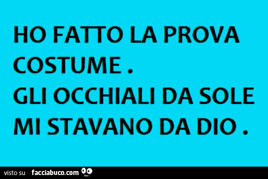 Ho Fatto La Prova Costume Gli Occhiali Da Sole Mi Stavano Da Dio Facciabuco Com