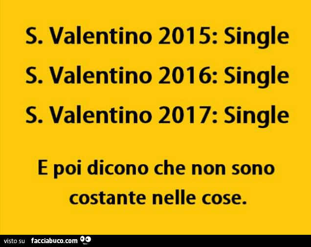 S. Valentino 2015: single. S. Valentino 2016: single. S. Valentino 2017: single. E poi dicono che non sono costante nelle cose