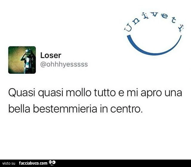 Quasi quasi mollo tutto e mi apro una bella bestemmieria in centro