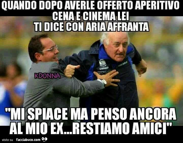 Quando dopo averle offerto aperitivo cena e cinema lei ti dice con aria affranta, mi spiace ma penso ancora al mio ex&hellip; restiamo amici