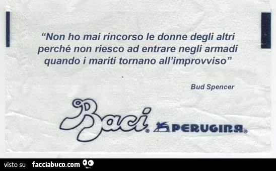 Non ho mai rincorso le donne degli altri perchè non riesco a entrare negli armadi quando i mariti tornano all'improvviso. Bud Spencer