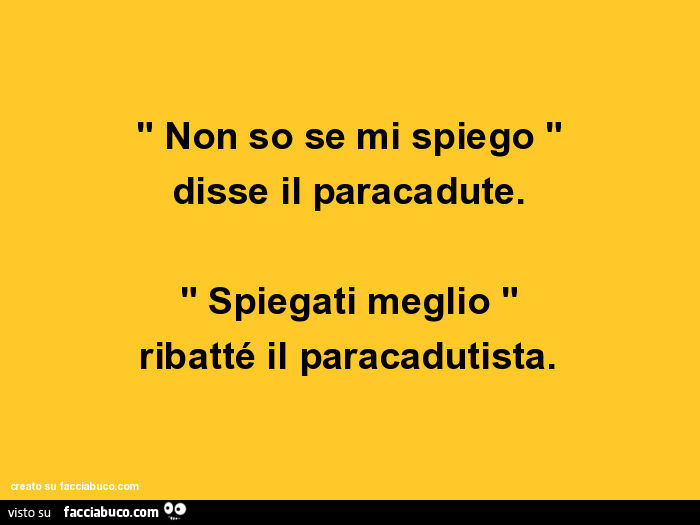 Non so se mi spiego disse il paracadute. Spiegati meglio ribatté il paracadutista